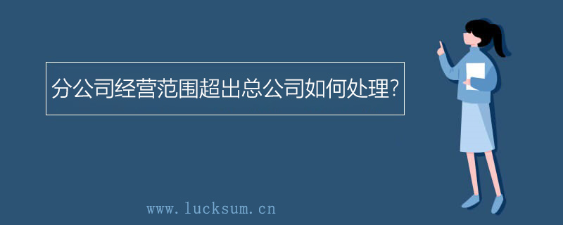 分公司经营范围超出总公司如何处理？