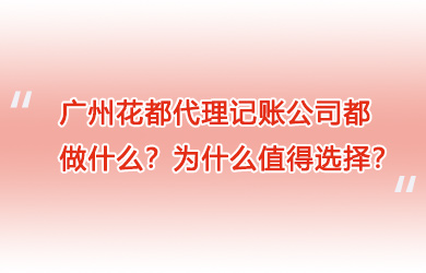 广州花都代理记账公司都做什么？为什么值得选择？