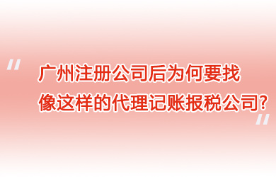 广州注册公司后为何要找像这样的代理记账报税公司?