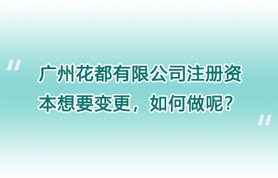 广州花都有限公司注册资本想要变更，如何做呢？