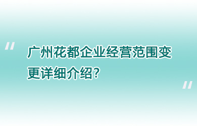 广州花都企业经营范围变更详细介绍？